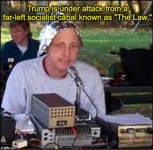 It's a conspiracy | Trump is under attack from a far-left socialist cabal known as "The Law." | image tagged in it's a conspiracy,donald trump,impeachment | made w/ Imgflip meme maker