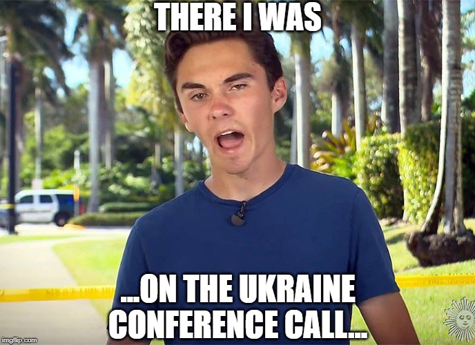 David Hogg - Ukraine Testimony | THERE I WAS; ...ON THE UKRAINE
CONFERENCE CALL... | image tagged in and there i was david hogg,ukraine | made w/ Imgflip meme maker