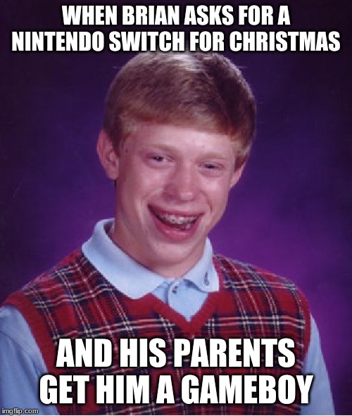 Bad Luck Brian | WHEN BRIAN ASKS FOR A NINTENDO SWITCH FOR CHRISTMAS; AND HIS PARENTS GET HIM A GAMEBOY | image tagged in memes,bad luck brian | made w/ Imgflip meme maker