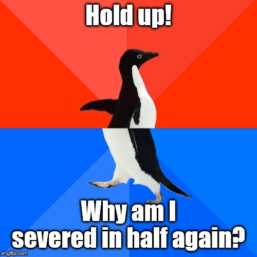 Socially Awesome Awkward Penguin | Hold up! Why am I severed in half again? | image tagged in memes,socially awesome awkward penguin,funny | made w/ Imgflip meme maker