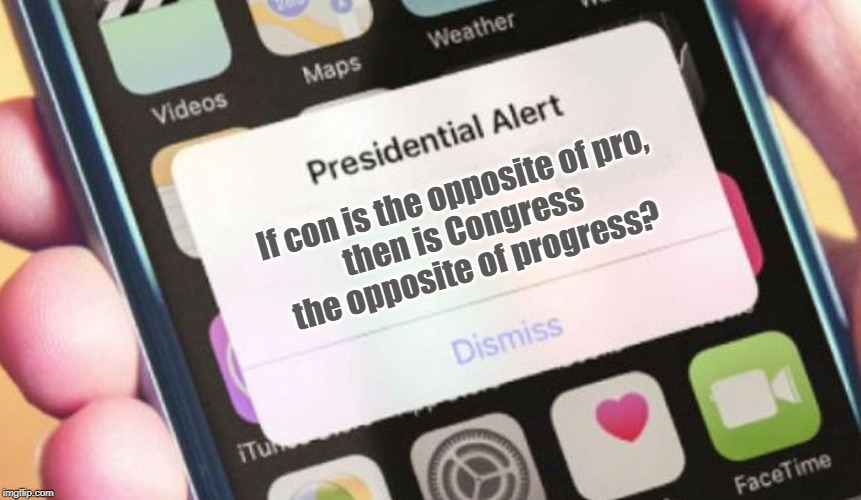 Presidential Alert | If con is the opposite of pro, 
then is Congress 
the opposite of progress? | image tagged in memes,presidential alert | made w/ Imgflip meme maker