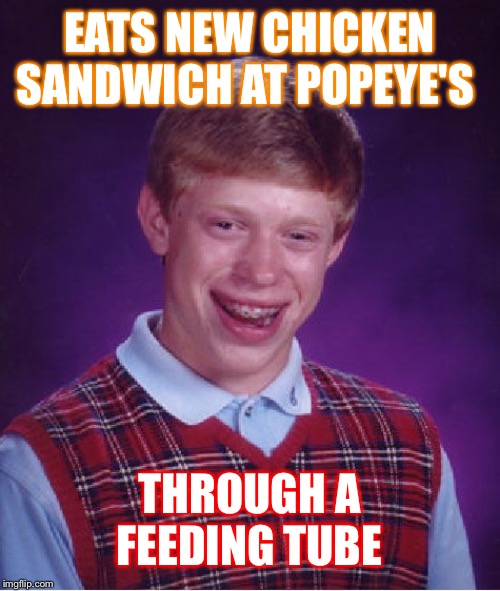 Slammin good time | EATS NEW CHICKEN SANDWICH AT POPEYE'S; THROUGH A FEEDING TUBE | image tagged in memes,bad luck brian,popeyes,violence,dank memes,funny memes | made w/ Imgflip meme maker