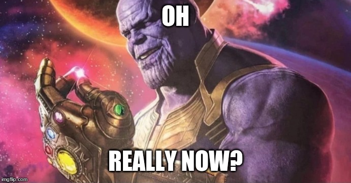 Thanos Snap | OH REALLY NOW? | image tagged in thanos snap | made w/ Imgflip meme maker