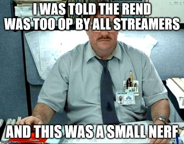 I Was Told There Would Be Meme | I WAS TOLD THE REND WAS TOO OP BY ALL STREAMERS; AND THIS WAS A SMALL NERF | image tagged in memes,i was told there would be | made w/ Imgflip meme maker
