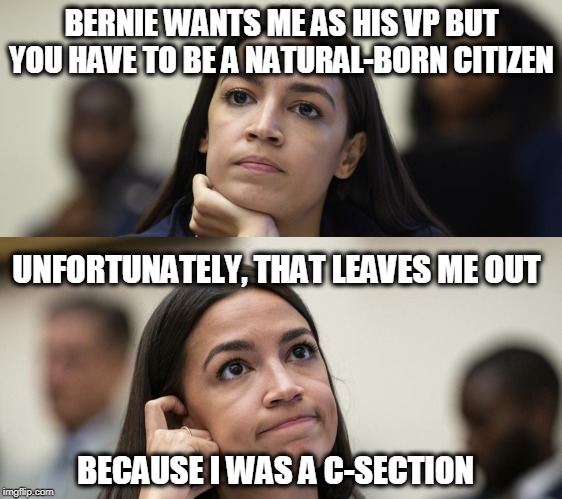 Why AOC Can't Be Bernie's Running Mate | BERNIE WANTS ME AS HIS VP BUT YOU HAVE TO BE A NATURAL-BORN CITIZEN; UNFORTUNATELY, THAT LEAVES ME OUT; BECAUSE I WAS A C-SECTION | image tagged in aoc deep in thought,aoc,bernie sanders | made w/ Imgflip meme maker