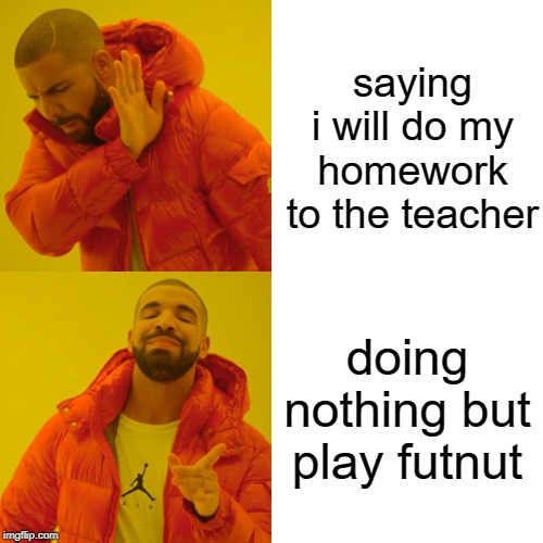 Drake Hotline Bling Meme | saying i will do my homework to the teacher; doing nothing but play futnut | image tagged in memes,drake hotline bling | made w/ Imgflip meme maker