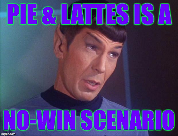 Spock | PIE & LATTES IS A NO-WIN SCENARIO | image tagged in spock | made w/ Imgflip meme maker