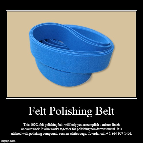 Felt Polishing Belt | image tagged in funny,demotivationals,abrasives,polishing belt,sanding belt,belt grinding | made w/ Imgflip demotivational maker