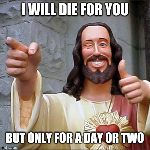 Buddy Christ Meme | I WILL DIE FOR YOU BUT ONLY FOR A DAY OR TWO | image tagged in memes,buddy christ | made w/ Imgflip meme maker