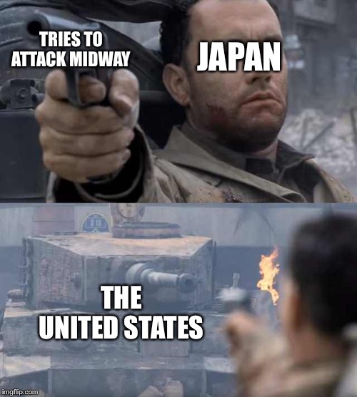 Tom Hanks Tank | TRIES TO ATTACK MIDWAY; JAPAN; THE UNITED STATES | image tagged in tom hanks tank | made w/ Imgflip meme maker