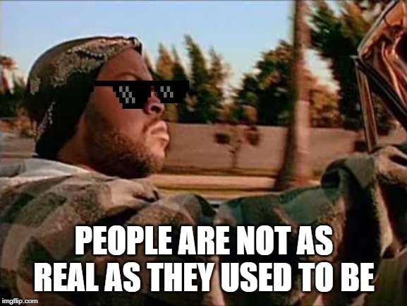 Today Was A Good Day | PEOPLE ARE NOT AS REAL AS THEY USED TO BE | image tagged in memes,today was a good day | made w/ Imgflip meme maker