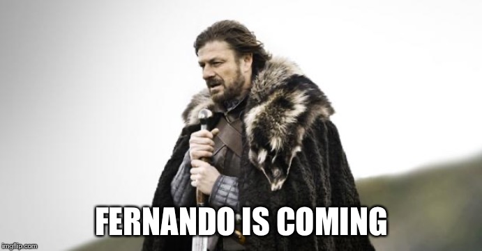 Winter Is Coming | FERNANDO IS COMING | image tagged in winter is coming | made w/ Imgflip meme maker