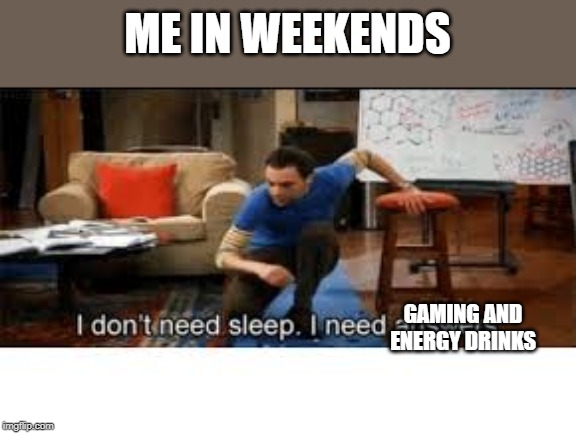 me in the weekeds be like: | ME IN WEEKENDS; GAMING AND ENERGY DRINKS | image tagged in i dont need sleep i need answers | made w/ Imgflip meme maker