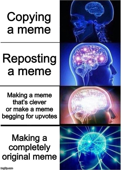 Litreally just a meme | Copying a meme; Reposting a meme; Making a meme that’s clever or make a meme begging for upvotes; Making a completely original meme | image tagged in memes,expanding brain | made w/ Imgflip meme maker