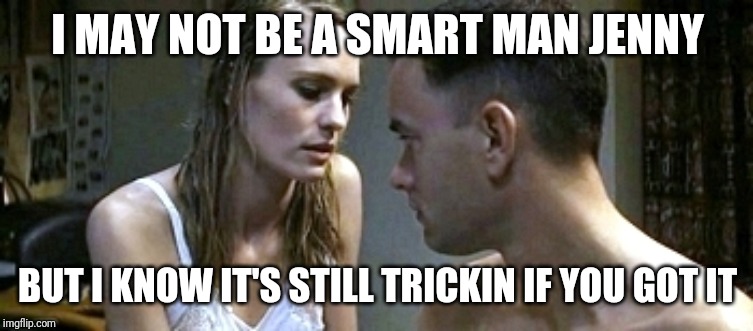 Forrest Gump Jenny | I MAY NOT BE A SMART MAN JENNY; BUT I KNOW IT'S STILL TRICKIN IF YOU GOT IT | image tagged in forrest gump jenny | made w/ Imgflip meme maker