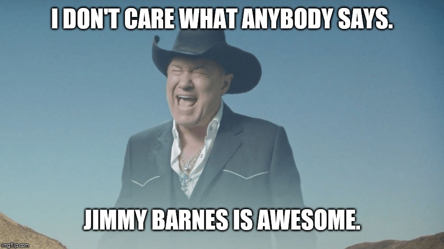 Screaming Cowboy |  I DON'T CARE WHAT ANYBODY SAYS. JIMMY BARNES IS AWESOME. | image tagged in screaming cowboy | made w/ Imgflip meme maker