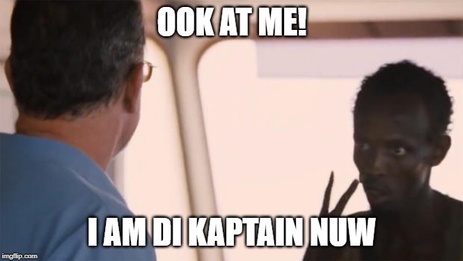 I am the captain now | OOK AT ME! I AM DI KAPTAIN NUW | image tagged in i am the captain now | made w/ Imgflip meme maker