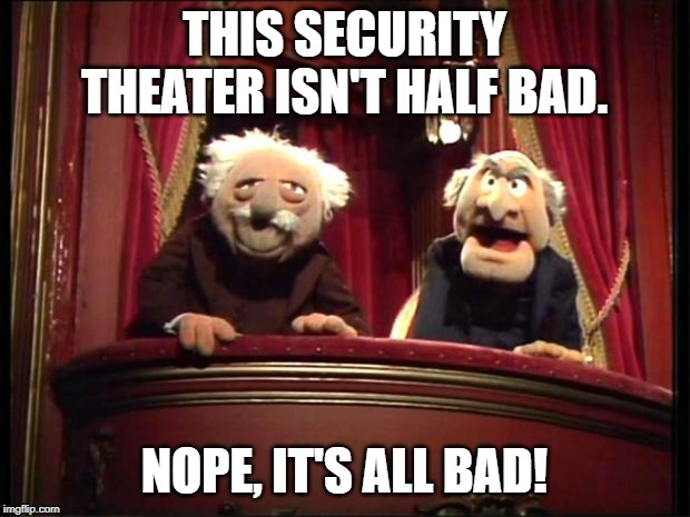 Statler and Waldorf |  THIS SECURITY THEATER ISN'T HALF BAD. NOPE, IT'S ALL BAD! | image tagged in statler and waldorf | made w/ Imgflip meme maker