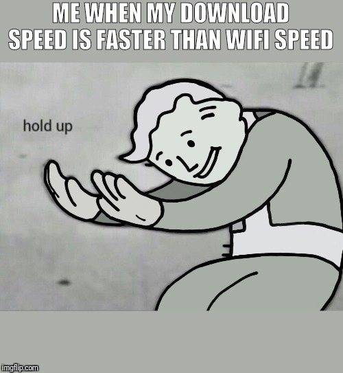 Wait Hold Up | ME WHEN MY DOWNLOAD SPEED IS FASTER THAN WIFI SPEED | image tagged in wait hold up | made w/ Imgflip meme maker