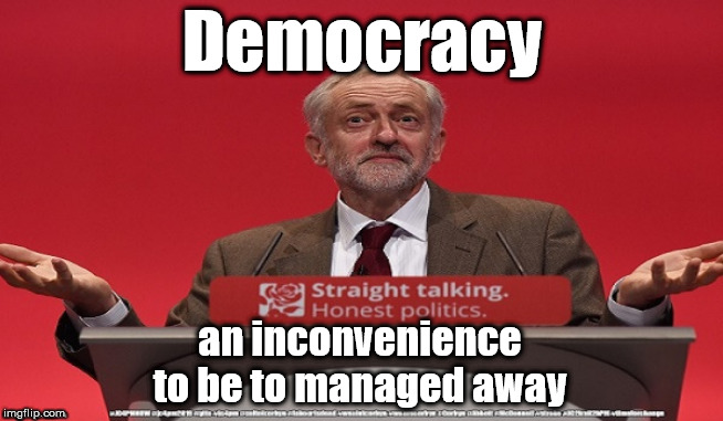 Corbyn v Democracy | Democracy; an inconvenience to be to managed away | image tagged in brexit election 2019,brexit boris corbyn farage swinson trump,jc4pmnow gtto jc4pm2019,cultofcorbyn,labourisdead,marxist momentum | made w/ Imgflip meme maker