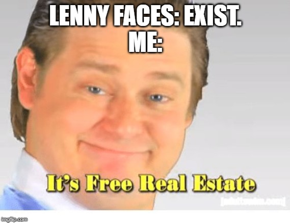 ┻━┻ ︵﻿ ¯\_( ͡° ͜ʖ ͡°)_/¯ ︵ ┻━┻ | LENNY FACES: EXIST.
ME: | image tagged in it's free real estate | made w/ Imgflip meme maker