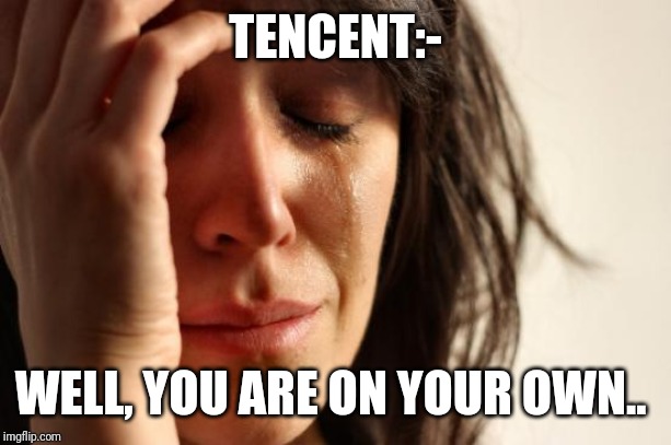First World Problems Meme | TENCENT:- WELL, YOU ARE ON YOUR OWN.. | image tagged in memes,first world problems | made w/ Imgflip meme maker