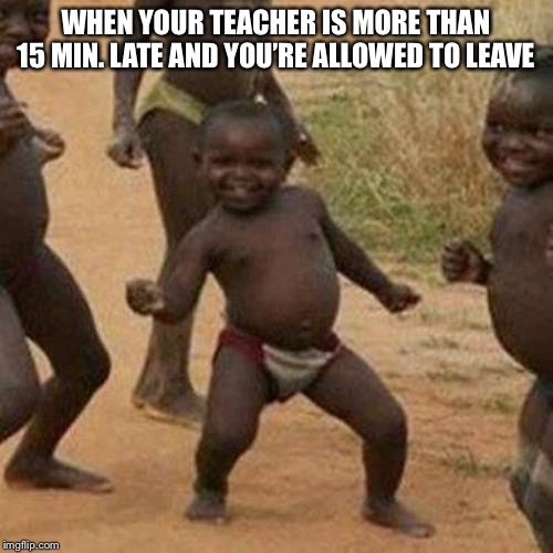 Third World Success Kid | WHEN YOUR TEACHER IS MORE THAN 15 MIN. LATE AND YOU’RE ALLOWED TO LEAVE | image tagged in memes,third world success kid | made w/ Imgflip meme maker