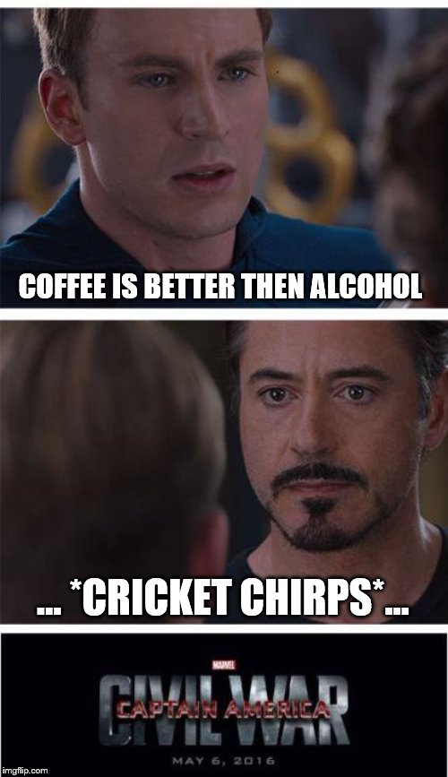 Marvel Civil War 1 Meme | COFFEE IS BETTER THEN ALCOHOL; … *CRICKET CHIRPS*... | image tagged in memes,marvel civil war 1 | made w/ Imgflip meme maker