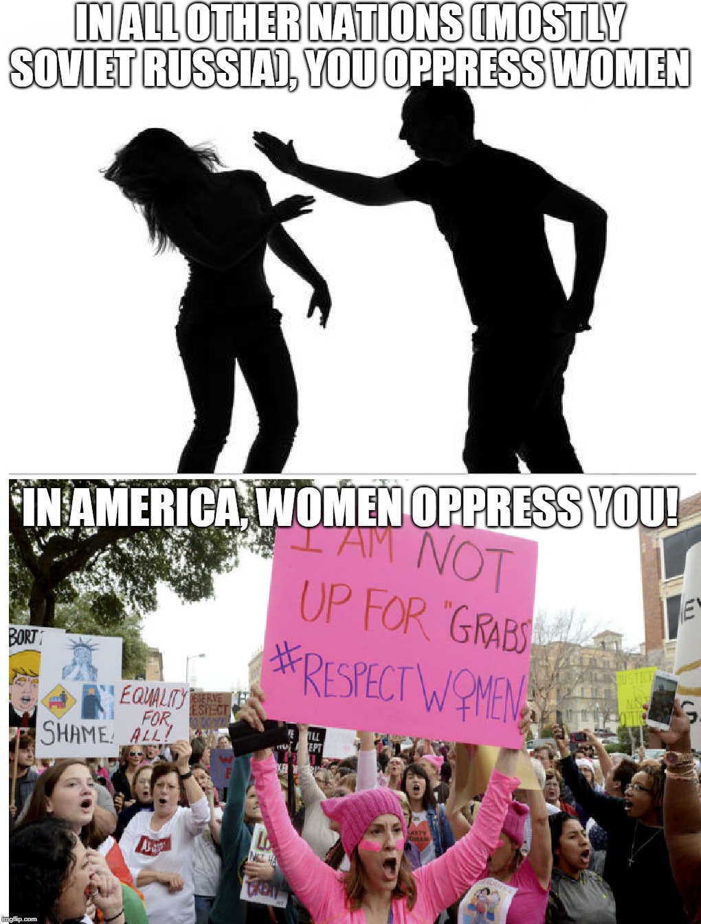 Feminism Memes | IN ALL OTHER NATIONS (MOSTLY SOVIET RUSSIA), YOU OPPRESS WOMEN; IN AMERICA, WOMEN OPPRESS YOU! | image tagged in memes,radical,in soviet russia,america,women,feminism | made w/ Imgflip meme maker