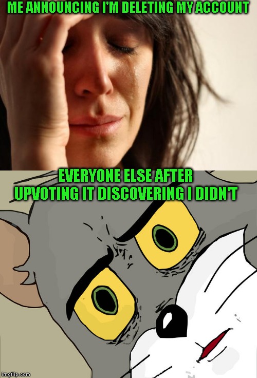 Now that is taking begging for upvotes to a new level | ME ANNOUNCING I'M DELETING MY ACCOUNT; EVERYONE ELSE AFTER UPVOTING IT DISCOVERING I DIDN'T | image tagged in begging for upvotes,just a joke | made w/ Imgflip meme maker
