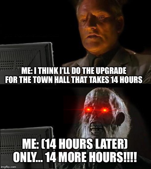 I'll Just Wait Here | ME: I THINK I’LL DO THE UPGRADE FOR THE TOWN HALL THAT TAKES 14 HOURS; ME: (14 HOURS LATER) ONLY... 14 MORE HOURS!!!! | image tagged in memes,ill just wait here | made w/ Imgflip meme maker