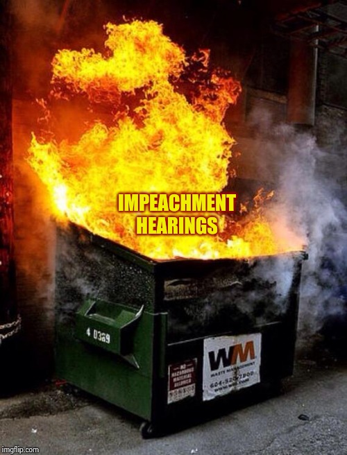 Dumpster Fire | IMPEACHMENT HEARINGS | image tagged in dumpster fire | made w/ Imgflip meme maker