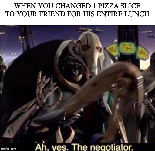 Ah , yes the negotiator |  WHEN YOU CHANGED 1 PIZZA SLICE TO YOUR FRIEND FOR HIS ENTIRE LUNCH | image tagged in ah  yes the negotiator | made w/ Imgflip meme maker