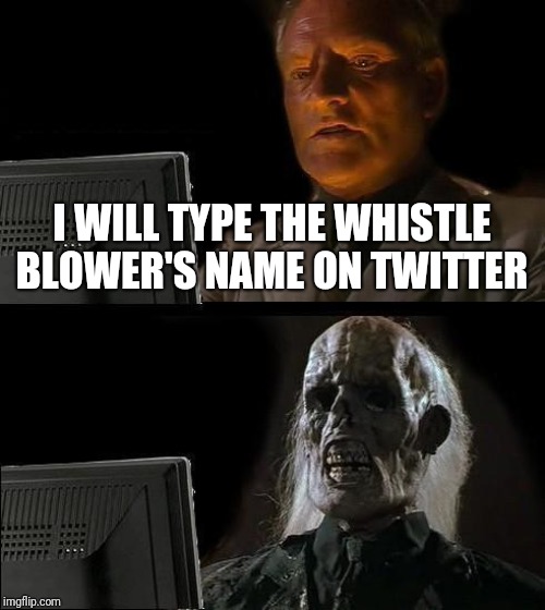 I'll Just Wait Here Meme | I WILL TYPE THE WHISTLE BLOWER'S NAME ON TWITTER | image tagged in memes,ill just wait here | made w/ Imgflip meme maker
