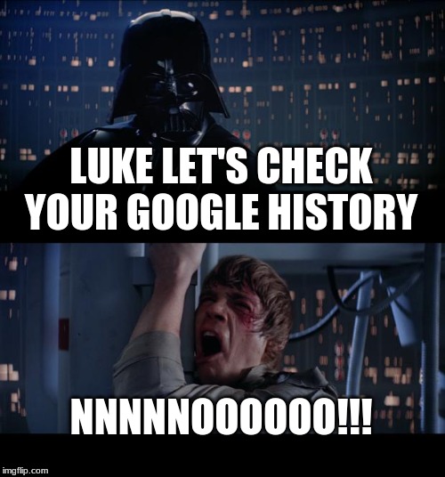 Star Wars No | LUKE LET'S CHECK YOUR GOOGLE HISTORY; NNNNNOOOOOO!!! | image tagged in memes,star wars no | made w/ Imgflip meme maker
