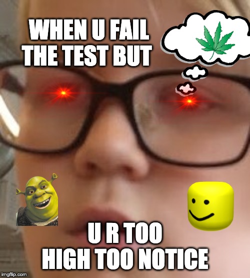 WHEN U FAIL THE TEST BUT; U R TOO HIGH TOO NOTICE | image tagged in sad swedish boy | made w/ Imgflip meme maker