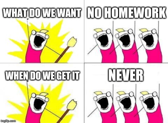 What Do We Want Meme | WHAT DO WE WANT; NO HOMEWORK; NEVER; WHEN DO WE GET IT | image tagged in memes,what do we want | made w/ Imgflip meme maker