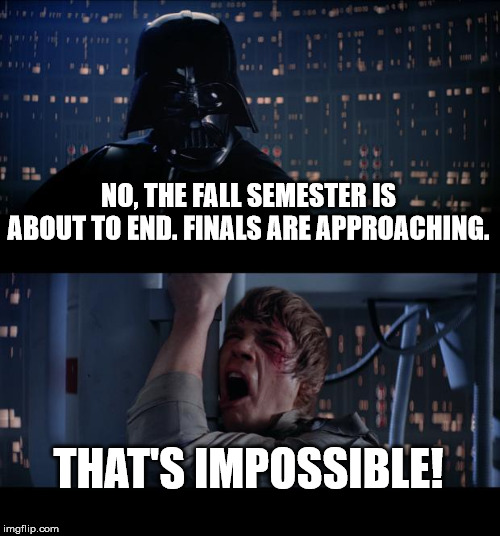 Star Wars No Meme | NO, THE FALL SEMESTER IS ABOUT TO END. FINALS ARE APPROACHING. THAT'S IMPOSSIBLE! | image tagged in memes,star wars no | made w/ Imgflip meme maker