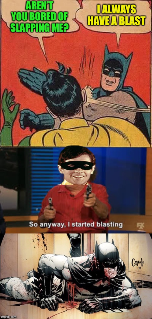 So anyway, I finished his slapping. |  AREN’T YOU BORED OF SLAPPING ME? I ALWAYS HAVE A BLAST | image tagged in memes,batman slapping robin,so anyway i started blasting,robin,revenge,batman derp | made w/ Imgflip meme maker