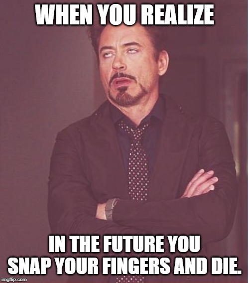 Face You Make Robert Downey Jr Meme | WHEN YOU REALIZE; IN THE FUTURE YOU SNAP YOUR FINGERS AND DIE. | image tagged in memes,face you make robert downey jr | made w/ Imgflip meme maker