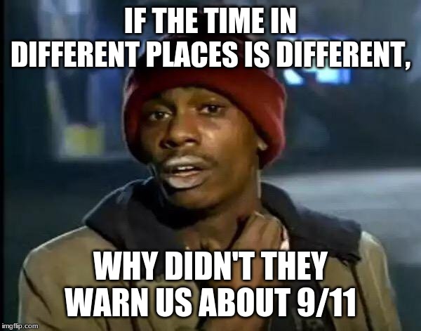 Y'all Got Any More Of That Meme | IF THE TIME IN DIFFERENT PLACES IS DIFFERENT, WHY DIDN'T THEY WARN US ABOUT 9/11 | image tagged in memes,y'all got any more of that | made w/ Imgflip meme maker