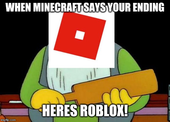 That's a paddlin' | WHEN MINECRAFT SAYS YOUR ENDING; HERES ROBLOX! | image tagged in memes,that's a paddlin' | made w/ Imgflip meme maker