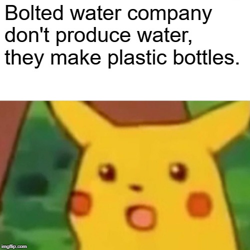 Surprised Pikachu | Bolted water company don't produce water, they make plastic bottles. | image tagged in memes,surprised pikachu | made w/ Imgflip meme maker