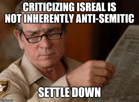 Tommy Lee Jones | CRITICIZING ISREAL IS NOT INHERENTLY ANTI-SEMITIC SETTLE DOWN | image tagged in tommy lee jones | made w/ Imgflip meme maker