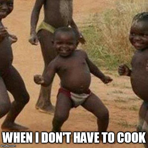 Third World Success Kid Meme | WHEN I DON'T HAVE TO COOK | image tagged in memes,third world success kid | made w/ Imgflip meme maker