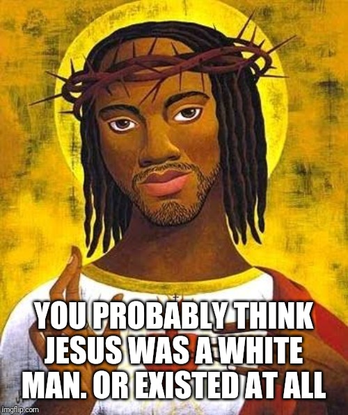 YOU PROBABLY THINK JESUS WAS A WHITE MAN. OR EXISTED AT ALL | made w/ Imgflip meme maker