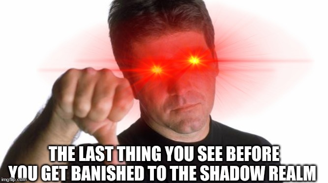 Simon cowell judges you |  THE LAST THING YOU SEE BEFORE YOU GET BANISHED TO THE SHADOW REALM | image tagged in simon cowell lazer eyes,funny,lazer eyes | made w/ Imgflip meme maker