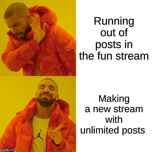 Drake Hotline Bling | Running out of posts in the fun stream; Making a new stream with unlimited posts | image tagged in memes,drake hotline bling | made w/ Imgflip meme maker