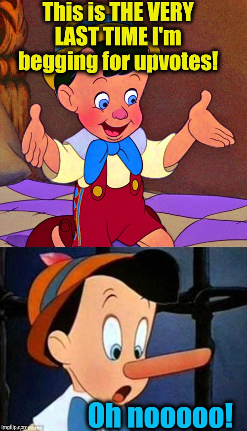 This is THE VERY LAST TIME I'm begging for upvotes! Oh nooooo! | image tagged in pinocchio,pinocchio real boy | made w/ Imgflip meme maker