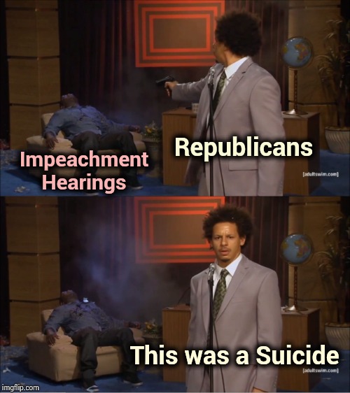 Most of the wounds were self inflicted | Republicans; Impeachment Hearings; This was a Suicide | image tagged in memes,who killed hannibal,you're joking,silly,adam schiff,trix are for kids | made w/ Imgflip meme maker
